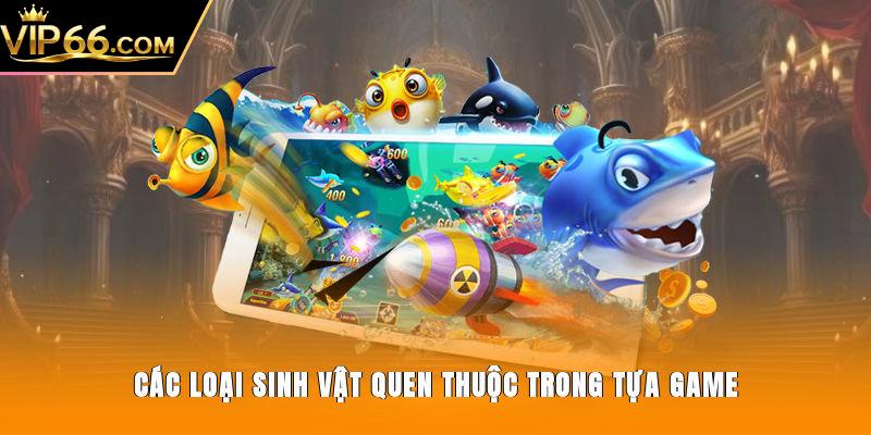 Các loại sinh vật quen thuộc trong tựa game