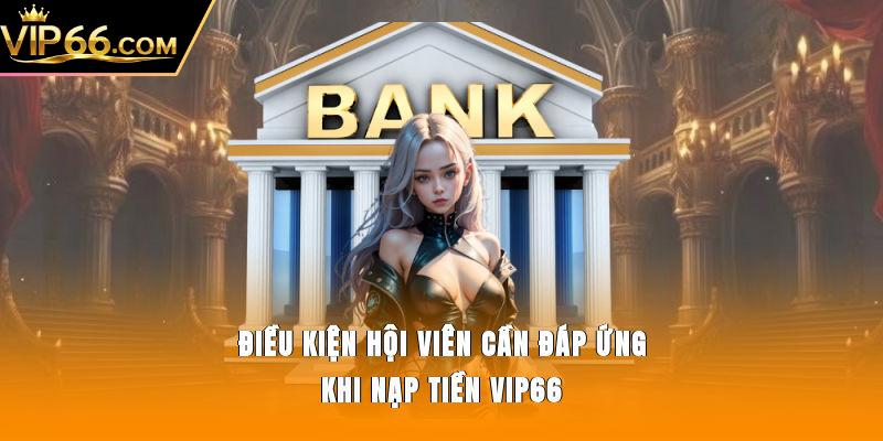 Điều kiện hội viên cần đáp ứng khi nạp tiền Vip66