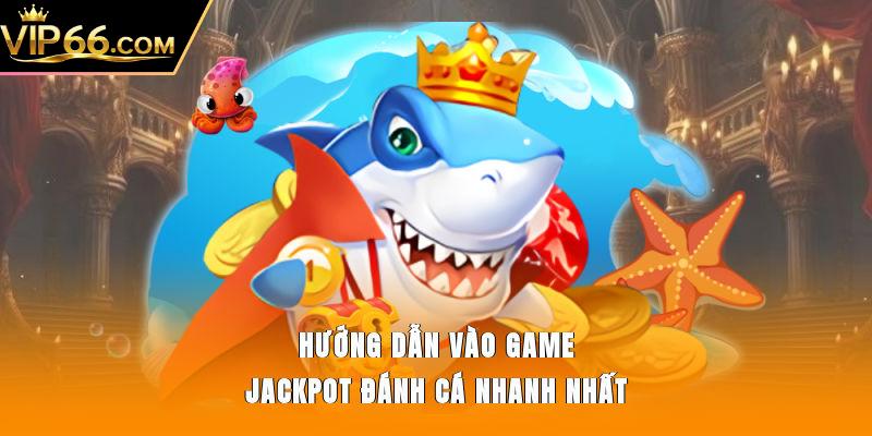 Hướng dẫn vào game Jackpot Đánh Cá nhanh nhất