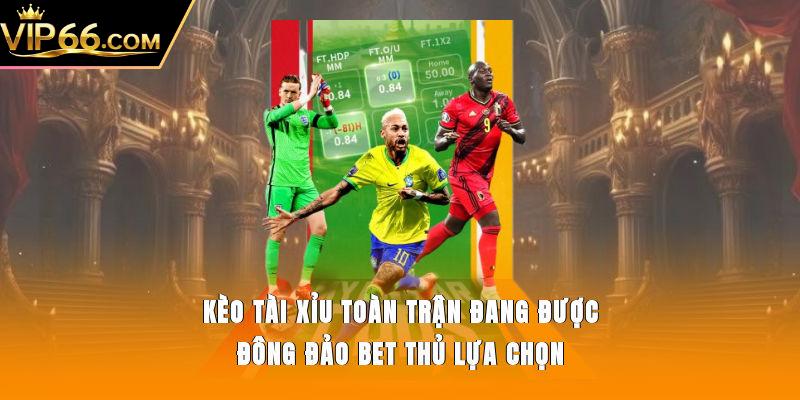 Kèo tài xỉu toàn trận đang được đông đảo bet thủ lựa chọn