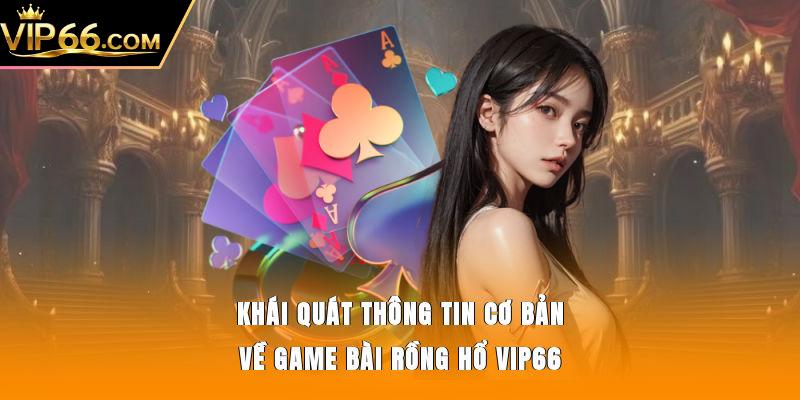 Khái quát thông tin cơ bản về game bài Rồng Hổ Vip66